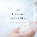 Best Cleansers for Dry Skin​